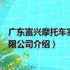 廣東富興摩托車實業有限公司（關于廣東富興摩托車實業有限公司介紹）