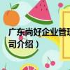 廣東尚好企業管理有限公司（關于廣東尚好企業管理有限公司介紹）