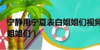 寧靜用寧夏表白姐姐們視頻(寧靜用寧夏表白姐姐們)