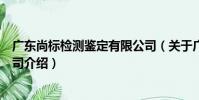廣東尚標檢測鑒定有限公司(關于廣東尚標檢測鑒定有限公司介紹)
