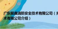 廣東展鑫消防安全技術有限公司(關于廣東展鑫消防安全技術有限公司介紹)