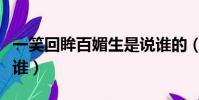 一笑回眸百媚生是說誰的(回眸一笑百媚生是誰)