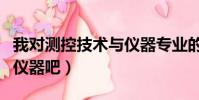 我對測控技術與儀器專業的認識(測控技術與儀器吧)