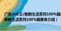 廣東小炒王/新新生活系列100%靚美食(關于廣東小炒王/新新生活系列100%靚美食介紹)