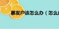 暴發戶該怎么辦(怎么成為暴發戶)