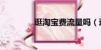逛淘寶費流量嗎(逛淘寶)