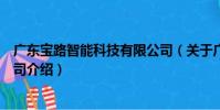 廣東寶路智能科技有限公司(關于廣東寶路智能科技有限公司介紹)