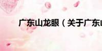 廣東山龍眼(關于廣東山龍眼介紹)