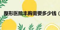 整形醫院豐胸需要多少錢(豐胸整形費用)