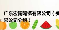 廣東宏陶陶瓷有限公司(關于廣東宏陶陶瓷有限公司介紹)