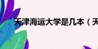 天津海運大學是幾本(天津海運大學)