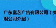 廣東富藝廣告有限公司(關于廣東富藝廣告有限公司介紹)
