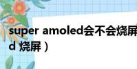 super amoled會不會燒屏幕(super amoled 燒屏)