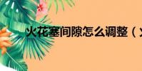 火花塞間隙怎么調整(火花塞間隙)