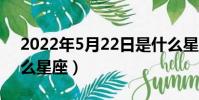 2022年5月22日是什么星座(5月22日是什么星座)