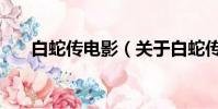 白蛇傳電影(關于白蛇傳電影的簡介)