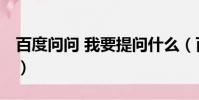 百度問問 我要提問什么(百度問問 我要提問)