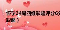 懷孕24周四維彩超評分6分(懷孕24周四維彩超)