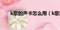 k歌的聲卡怎么用(k歌用什么聲卡)