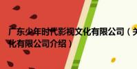 廣東少年時代影視文化有限公司(關于廣東少年時代影視文化有限公司介紹)