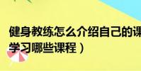 健身教練怎么介紹自己的課程(健身教練需要學習哪些課程)