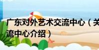 廣東對外藝術交流中心(關于廣東對外藝術交流中心介紹)