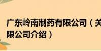 廣東嶺南制藥有限公司(關于廣東嶺南制藥有限公司介紹)