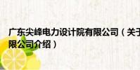廣東尖峰電力設計院有限公司(關于廣東尖峰電力設計院有限公司介紹)