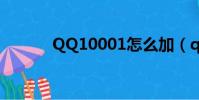 QQ10001怎么加(qq10001)