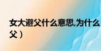 女大避父什么意思,為什么(女大為什么不避父)