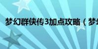夢幻群俠傳3加點攻略(夢幻群俠傳3加點)