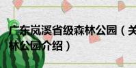 廣東嵐溪省級森林公園(關于廣東嵐溪省級森林公園介紹)