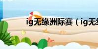 ig無緣洲際賽(ig無緣世界賽)