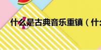 什么是古典音樂重鎮(什么是古典音樂)