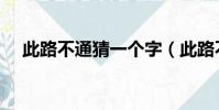 此路不通猜一個字(此路不通打一成語)
