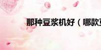 那種豆漿機好(哪款豆漿機好)