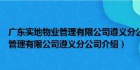 廣東實地物業管理有限公司遵義分公司(關于廣東實地物業管理有限公司遵義分公司介紹)