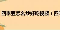 四季豆怎么炒好吃視頻(四季豆怎么炒好吃)