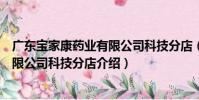 廣東寶家康藥業有限公司科技分店(關于廣東寶家康藥業有限公司科技分店介紹)