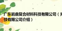 廣東巖鼎復合材料科技有限公司(關于廣東巖鼎復合材料科技有限公司介紹)