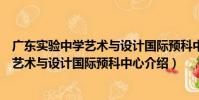 廣東實驗中學藝術與設計國際預科中心(關于廣東實驗中學藝術與設計國際預科中心介紹)