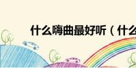 什么嗨曲最好聽(什么嗨曲好聽)