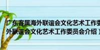 廣東客屬海外聯誼會文化藝術工作委員會(關于廣東客屬海外聯誼會文化藝術工作委員會介紹)