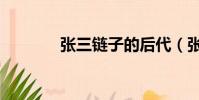 張三鏈子的后代(張三鏈子)