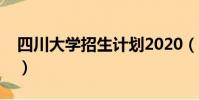 四川大學招生計劃2020(四川大學招生計劃)