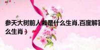 參天大樹前人栽是什么生肖,百度解答(參天大樹前人栽是什么生肖)