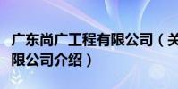 廣東尚廣工程有限公司(關于廣東尚廣工程有限公司介紹)