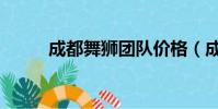成都舞獅團隊價格(成都舞獅隊)