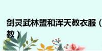 劍靈武林盟和渾天教衣服(劍靈武林盟和渾天教)