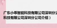 廣東小乖智能科技有限公司深圳分公司(關于廣東小乖智能科技有限公司深圳分公司介紹)